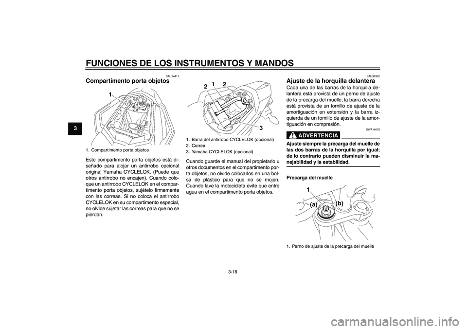 YAMAHA FZ1 S 2007  Manuale de Empleo (in Spanish) FUNCIONES DE LOS INSTRUMENTOS Y MANDOS
3-18
3
SAU14412
Compartimento porta objetos Este compartimento porta objetos está di-
señado para alojar un antirrobo opcional
original Yamaha CYCLELOK. (Puede
