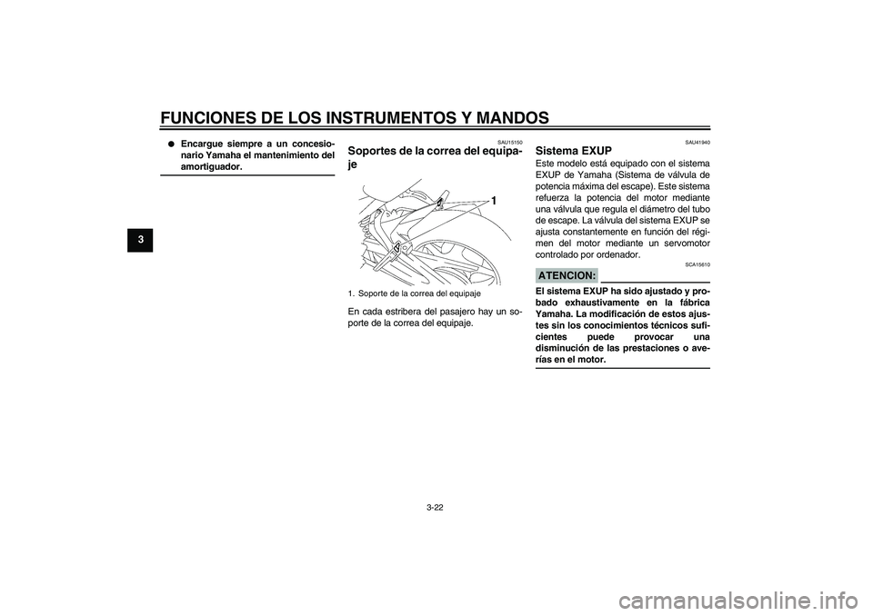 YAMAHA FZ1 S 2007  Manuale de Empleo (in Spanish) FUNCIONES DE LOS INSTRUMENTOS Y MANDOS
3-22
3

Encargue siempre a un concesio-
nario Yamaha el mantenimiento delamortiguador.
SAU15150
Soportes de la correa del equipa-
je En cada estribera del pasaj