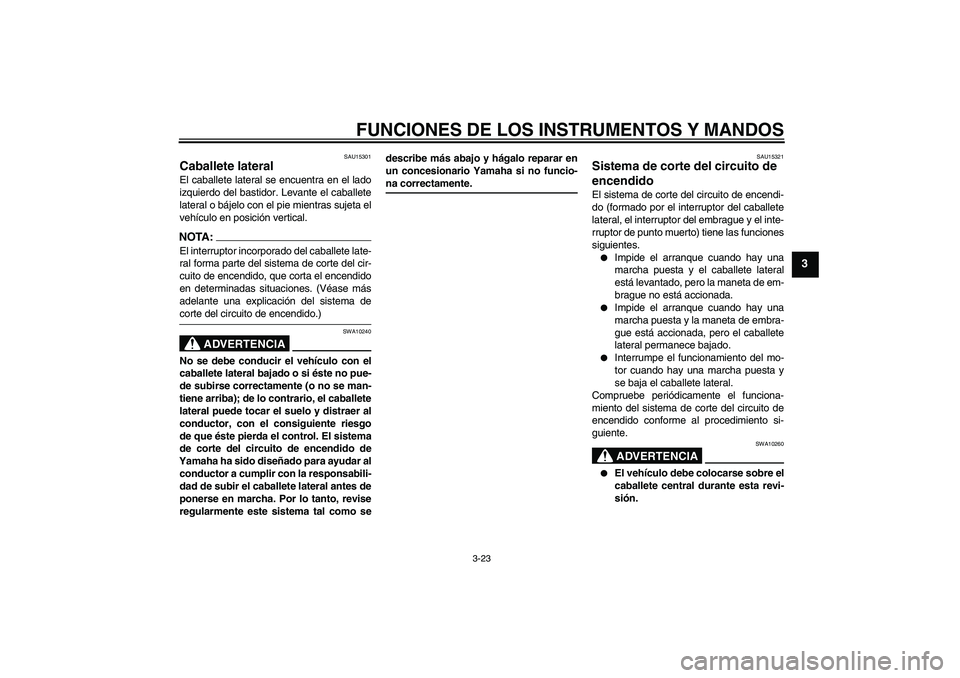 YAMAHA FZ1 S 2007  Manuale de Empleo (in Spanish) FUNCIONES DE LOS INSTRUMENTOS Y MANDOS
3-23
3
SAU15301
Caballete lateral El caballete lateral se encuentra en el lado
izquierdo del bastidor. Levante el caballete
lateral o bájelo con el pie mientras