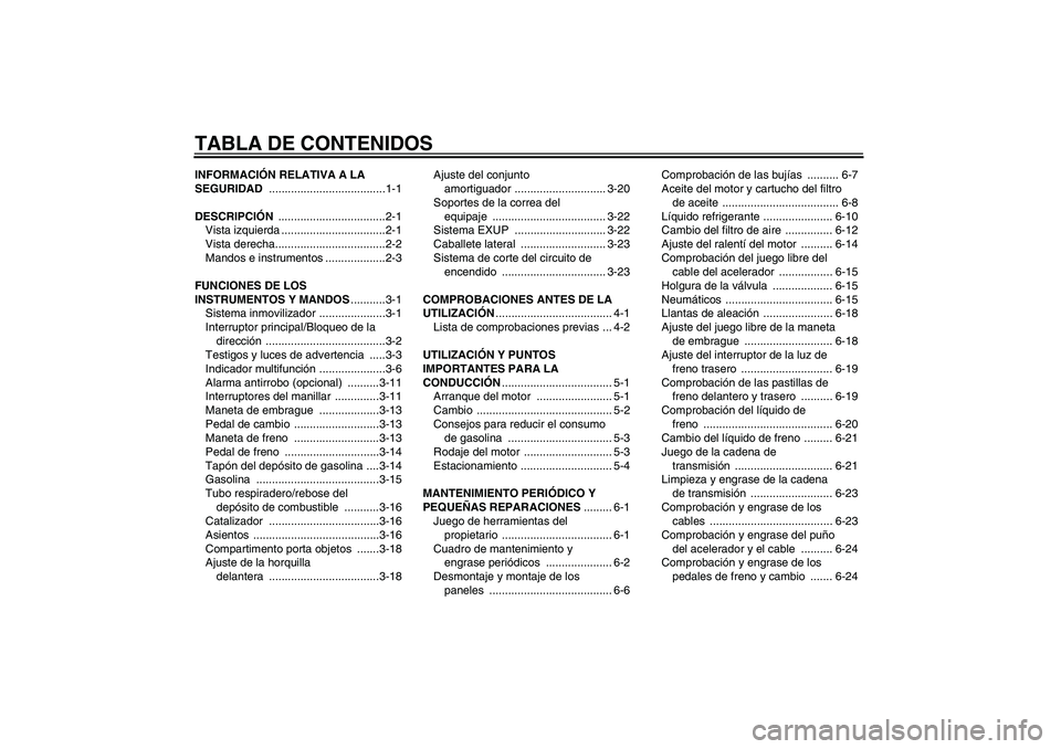 YAMAHA FZ1 S 2007  Manuale de Empleo (in Spanish) TABLA DE CONTENIDOSINFORMACIÓN RELATIVA A LA 
SEGURIDAD .....................................1-1
DESCRIPCIÓN ..................................2-1
Vista izquierda .................................2-