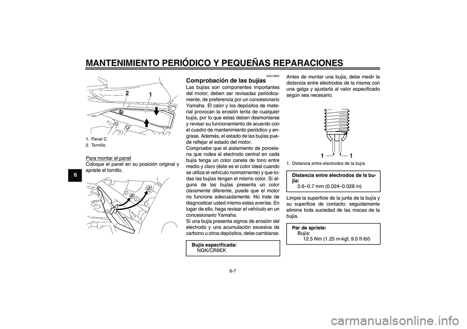 YAMAHA FZ1 S 2007  Manuale de Empleo (in Spanish) MANTENIMIENTO PERIÓDICO Y PEQUEÑAS REPARACIONES
6-7
6
Para montar el panelColoque el panel en su posición original y
apriete el tornillo.
SAU19652
Comprobación de las bujías Las bujías son compo
