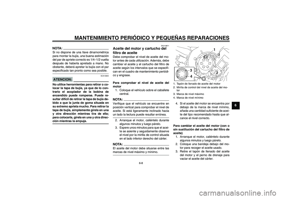 YAMAHA FZ1 S 2007  Manuale de Empleo (in Spanish) MANTENIMIENTO PERIÓDICO Y PEQUEÑAS REPARACIONES
6-8
6
NOTA:Si no dispone de una llave dinamométrica
para montar la bujía, una buena estimación
del par de apriete correcto es 1/4–1/2 vuelta
desp