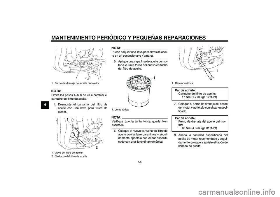 YAMAHA FZ1 S 2007  Manuale de Empleo (in Spanish) MANTENIMIENTO PERIÓDICO Y PEQUEÑAS REPARACIONES
6-9
6
NOTA :
Omita los pasos 4–6 si no va a cambiar elcartucho del filtro de aceite.
4. Desmonte el cartucho del filtro de
aceite con una llave para