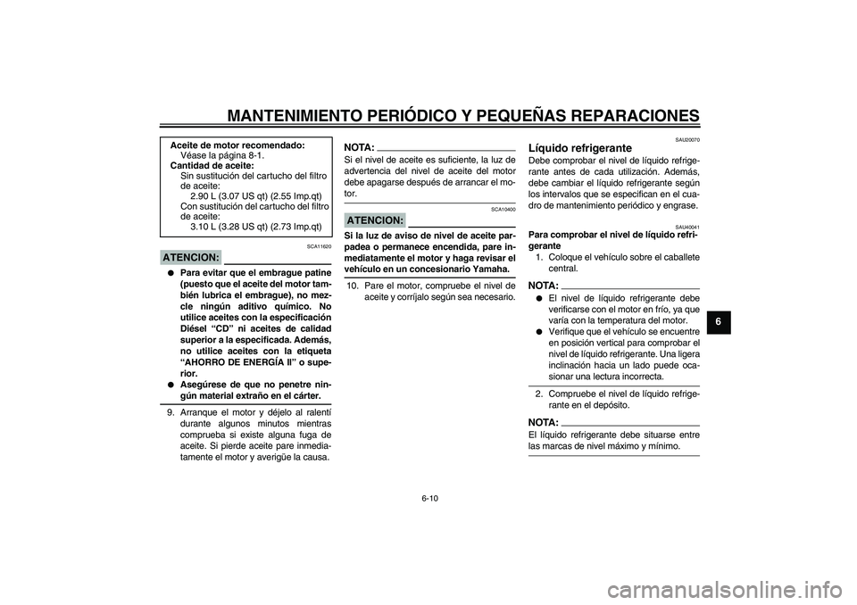YAMAHA FZ1 S 2007  Manuale de Empleo (in Spanish) MANTENIMIENTO PERIÓDICO Y PEQUEÑAS REPARACIONES
6-10
6
ATENCION:
SCA11620

Para evitar que el embrague patine
(puesto que el aceite del motor tam-
bién lubrica el embrague), no mez-
cle ningún ad