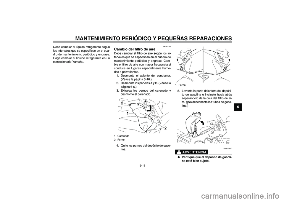 YAMAHA FZ1 S 2007  Manuale de Empleo (in Spanish) MANTENIMIENTO PERIÓDICO Y PEQUEÑAS REPARACIONES
6-12
6
Debe cambiar el líquido refrigerante según
los intervalos que se especifican en el cua-
dro de mantenimiento periódico y engrase.
Haga cambi