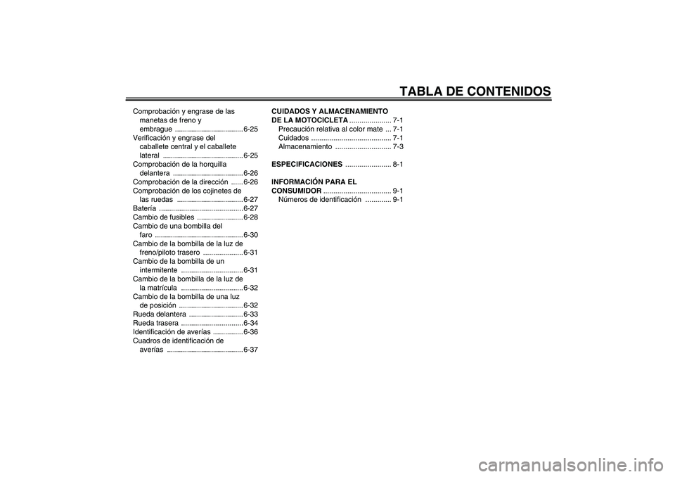 YAMAHA FZ1 S 2007  Manuale de Empleo (in Spanish) TABLA DE CONTENIDOS
Comprobación y engrase de las 
manetas de freno y 
embrague .................................. 6-25
Verificación y engrase del 
caballete central y el caballete 
lateral ........