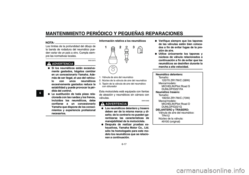 YAMAHA FZ1 S 2007  Manuale de Empleo (in Spanish) MANTENIMIENTO PERIÓDICO Y PEQUEÑAS REPARACIONES
6-17
6
NOTA:Los límites de la profundidad del dibujo de
la banda de rodadura del neumático pue-
den variar de un país a otro. Cumpla siem-pre las n