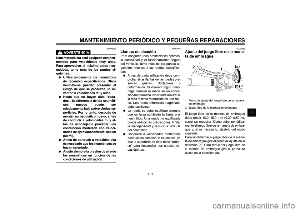 YAMAHA FZ1 S 2007  Manuale de Empleo (in Spanish) MANTENIMIENTO PERIÓDICO Y PEQUEÑAS REPARACIONES
6-18
6
ADVERTENCIA
SWA10600
Esta motocicleta está equipada con neu-
máticos para velocidades muy altas.
Para aprovechar al máximo estos neu-
mátic