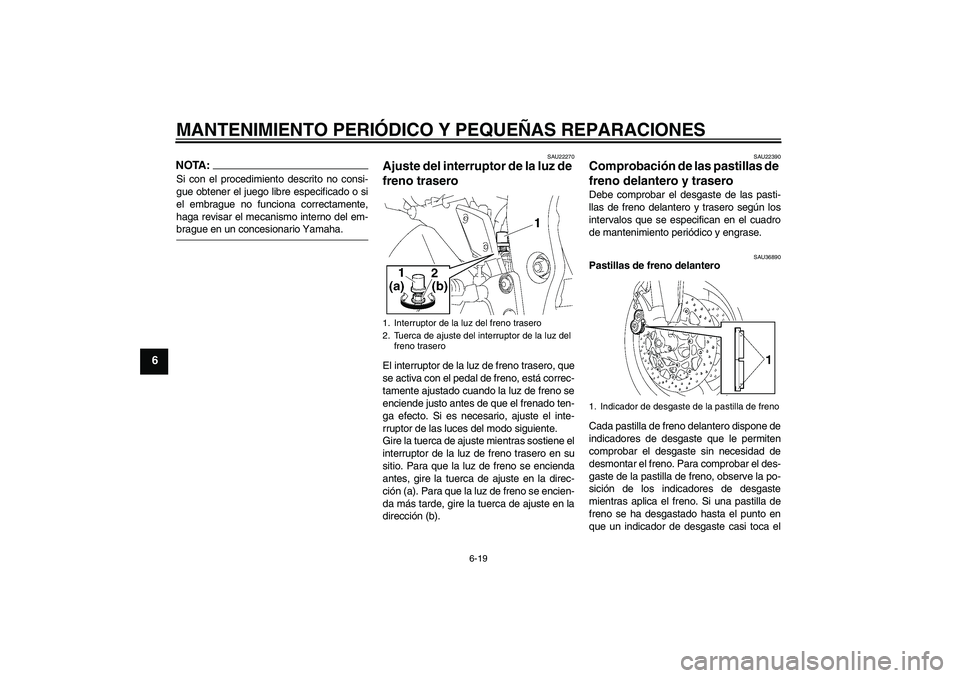 YAMAHA FZ1 S 2007  Manuale de Empleo (in Spanish) MANTENIMIENTO PERIÓDICO Y PEQUEÑAS REPARACIONES
6-19
6
NOTA:Si con el procedimiento descrito no consi-
gue obtener el juego libre especificado o si
el embrague no funciona correctamente,
haga revisa