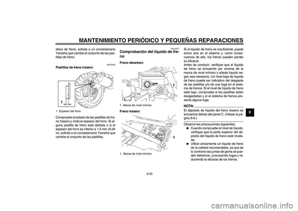 YAMAHA FZ1 S 2007  Manuale de Empleo (in Spanish) MANTENIMIENTO PERIÓDICO Y PEQUEÑAS REPARACIONES
6-20
6
disco de freno, solicite a un concesionario
Yamaha que cambie el conjunto de las pas-
tillas de freno.
SAU22500
Pastillas de freno trasero
Comp