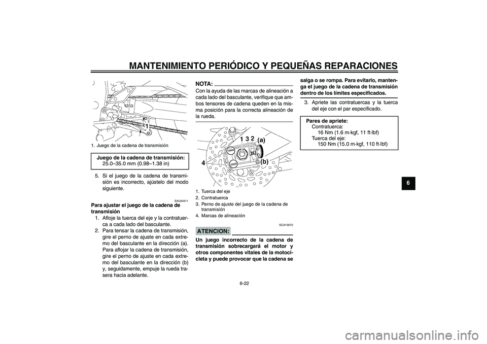 YAMAHA FZ1 S 2007  Manuale de Empleo (in Spanish) MANTENIMIENTO PERIÓDICO Y PEQUEÑAS REPARACIONES
6-22
6
5. Si el juego de la cadena de transmi-
sión es incorrecto, ajústelo del modo
siguiente.
SAU34311
Para ajustar el juego de la cadena de 
tran
