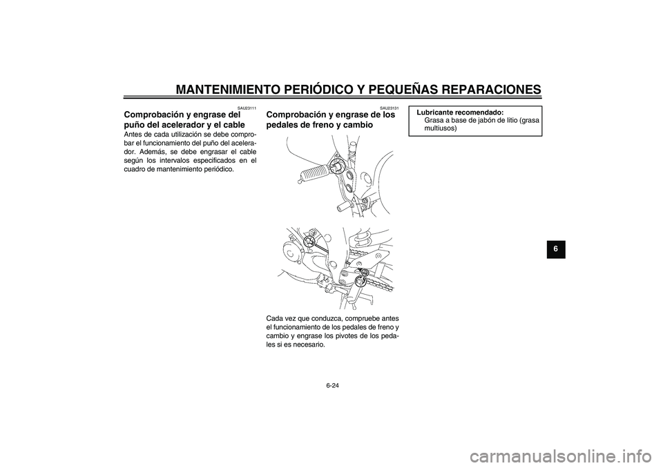 YAMAHA FZ1 S 2007 Manuale de Empleo (in Spanish) MANTENIMIENTO PERIÓDICO Y PEQUEÑAS REPARACIONES
6-24
6
SAU23111
Comprobación y engrase del
puño del acelerador y el cable Antes de cada utilización se debe compro-
bar el funcionamiento del puñ YAMAHA FZ1 S 2007 Manuale de Empleo (in Spanish) MANTENIMIENTO PERIÓDICO Y PEQUEÑAS REPARACIONES
6-24
6
SAU23111
Comprobación y engrase del
puño del acelerador y el cable Antes de cada utilización se debe compro-
bar el funcionamiento del puñ