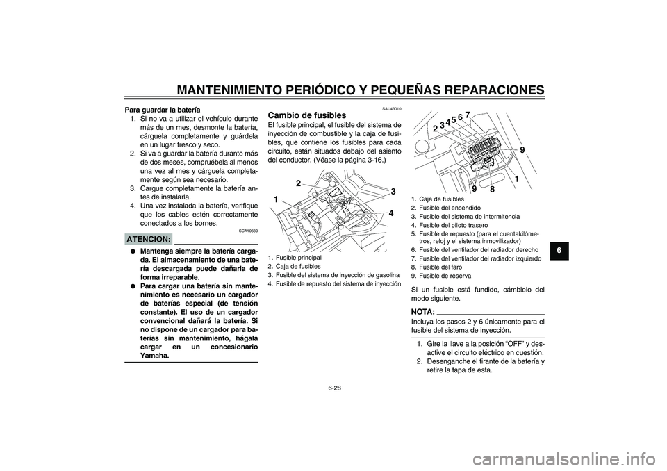 YAMAHA FZ1 S 2007 Manuale de Empleo (in Spanish) MANTENIMIENTO PERIÓDICO Y PEQUEÑAS REPARACIONES
6-28
6
Para guardar la batería
1. Si no va a utilizar el vehículo durante
más de un mes, desmonte la batería,
cárguela completamente y guárdela
YAMAHA FZ1 S 2007 Manuale de Empleo (in Spanish) MANTENIMIENTO PERIÓDICO Y PEQUEÑAS REPARACIONES
6-28
6
Para guardar la batería
1. Si no va a utilizar el vehículo durante
más de un mes, desmonte la batería,
cárguela completamente y guárdela
