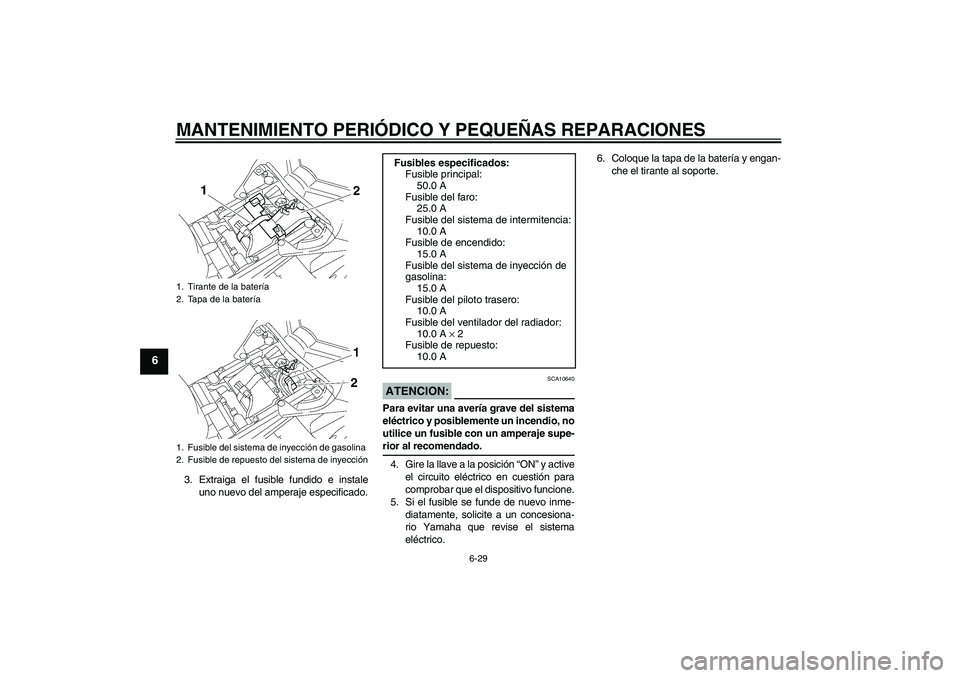 YAMAHA FZ1 S 2007 Manuale de Empleo (in Spanish) MANTENIMIENTO PERIÓDICO Y PEQUEÑAS REPARACIONES
6-29
6
3. Extraiga el fusible fundido e instale
uno nuevo del amperaje especificado.
ATENCION:
SCA10640
Para evitar una avería grave del sistema
elé YAMAHA FZ1 S 2007 Manuale de Empleo (in Spanish) MANTENIMIENTO PERIÓDICO Y PEQUEÑAS REPARACIONES
6-29
6
3. Extraiga el fusible fundido e instale
uno nuevo del amperaje especificado.
ATENCION:
SCA10640
Para evitar una avería grave del sistema
elé