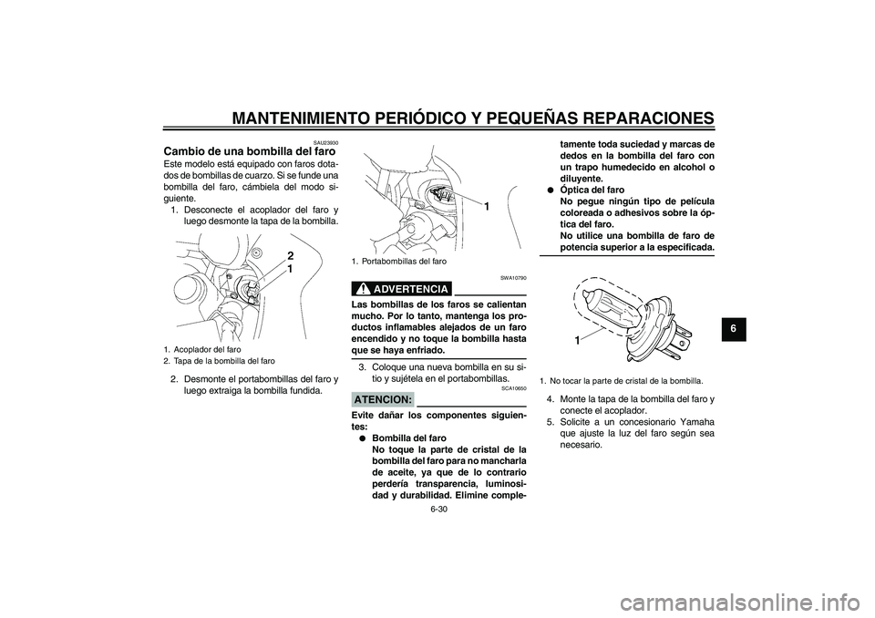 YAMAHA FZ1 S 2007 Manuale de Empleo (in Spanish) MANTENIMIENTO PERIÓDICO Y PEQUEÑAS REPARACIONES
6-30
6
SAU23930
Cambio de una bombilla del faro Este modelo está equipado con faros dota-
dos de bombillas de cuarzo. Si se funde una
bombilla del fa YAMAHA FZ1 S 2007 Manuale de Empleo (in Spanish) MANTENIMIENTO PERIÓDICO Y PEQUEÑAS REPARACIONES
6-30
6
SAU23930
Cambio de una bombilla del faro Este modelo está equipado con faros dota-
dos de bombillas de cuarzo. Si se funde una
bombilla del fa