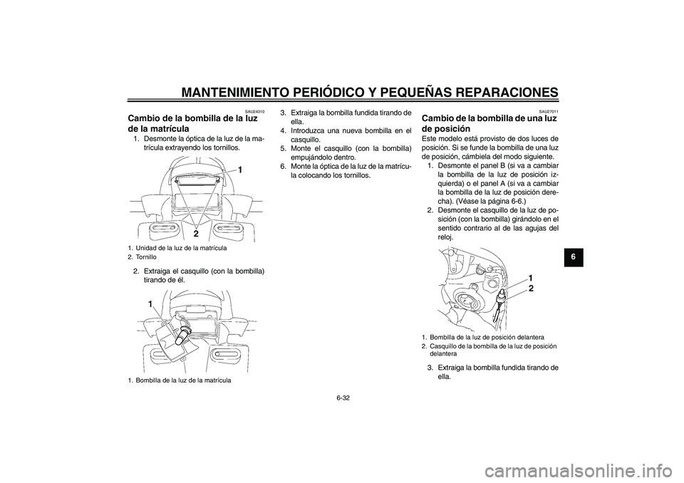 YAMAHA FZ1 S 2007 Manuale de Empleo (in Spanish) MANTENIMIENTO PERIÓDICO Y PEQUEÑAS REPARACIONES
6-32
6
SAU24310
Cambio de la bombilla de la luz
de la matrícula 1. Desmonte la óptica de la luz de la ma-
trícula extrayendo los tornillos.
2. Ext YAMAHA FZ1 S 2007 Manuale de Empleo (in Spanish) MANTENIMIENTO PERIÓDICO Y PEQUEÑAS REPARACIONES
6-32
6
SAU24310
Cambio de la bombilla de la luz
de la matrícula 1. Desmonte la óptica de la luz de la ma-
trícula extrayendo los tornillos.
2. Ext