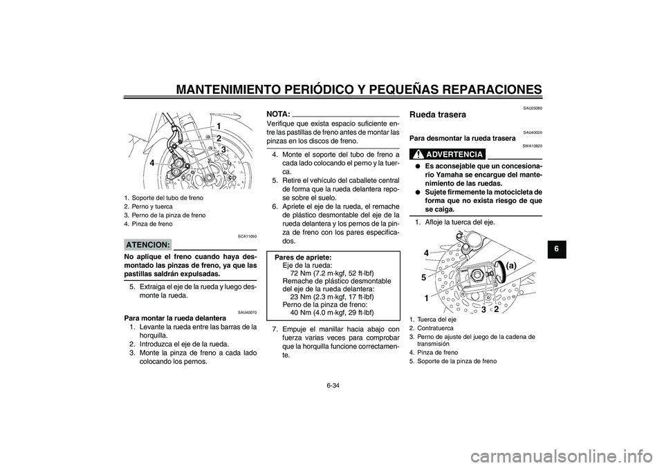 YAMAHA FZ1 S 2007  Manuale de Empleo (in Spanish) MANTENIMIENTO PERIÓDICO Y PEQUEÑAS REPARACIONES
6-34
6
ATENCION:
SCA11050
No aplique el freno cuando haya des-
montado las pinzas de freno, ya que laspastillas saldrán expulsadas.
5. Extraiga el ej