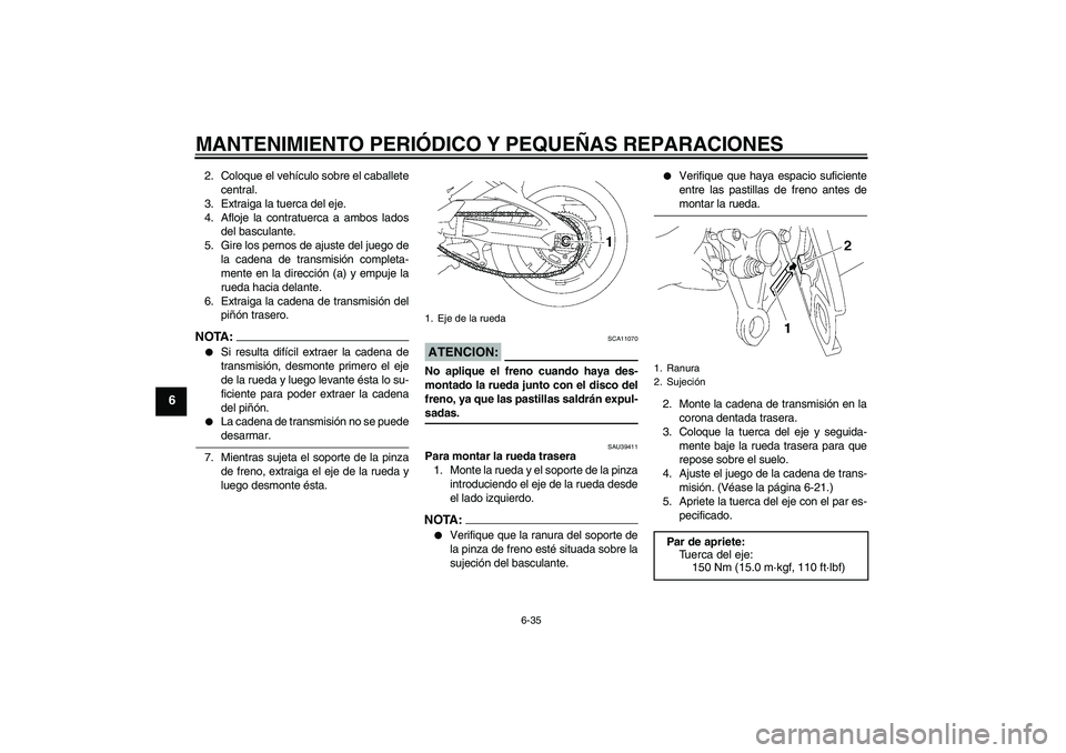 YAMAHA FZ1 S 2007  Manuale de Empleo (in Spanish) MANTENIMIENTO PERIÓDICO Y PEQUEÑAS REPARACIONES
6-35
6
2. Coloque el vehículo sobre el caballete
central.
3. Extraiga la tuerca del eje.
4. Afloje la contratuerca a ambos lados
del basculante.
5. G
