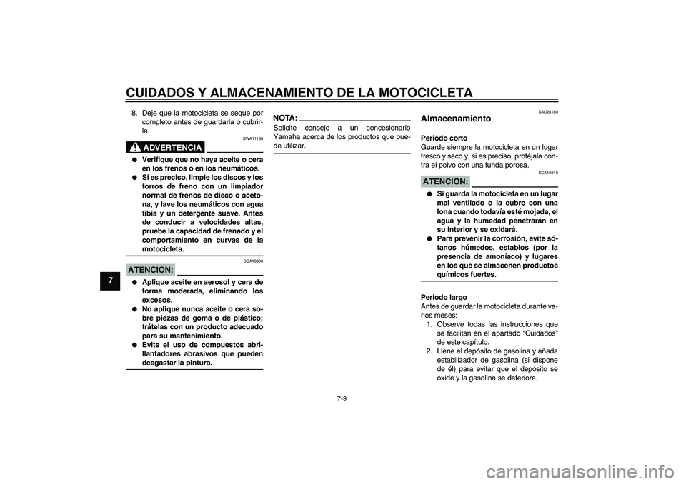 YAMAHA FZ1 S 2007  Manuale de Empleo (in Spanish) CUIDADOS Y ALMACENAMIENTO DE LA MOTOCICLETA
7-3
7
8. Deje que la motocicleta se seque por
completo antes de guardarla o cubrir-
la.
ADVERTENCIA
SWA11130

Verifique que no haya aceite o cera
en los fr