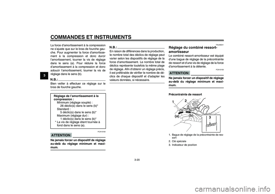 YAMAHA FZ1 S 2007  Notices Demploi (in French) COMMANDES ET INSTRUMENTS
3-20
3
La force d’amortissement à la compression
ne s’ajuste que sur le bras de fourche gau-
che. Pour augmenter la force d’amortisse-
ment à la compression et donc du