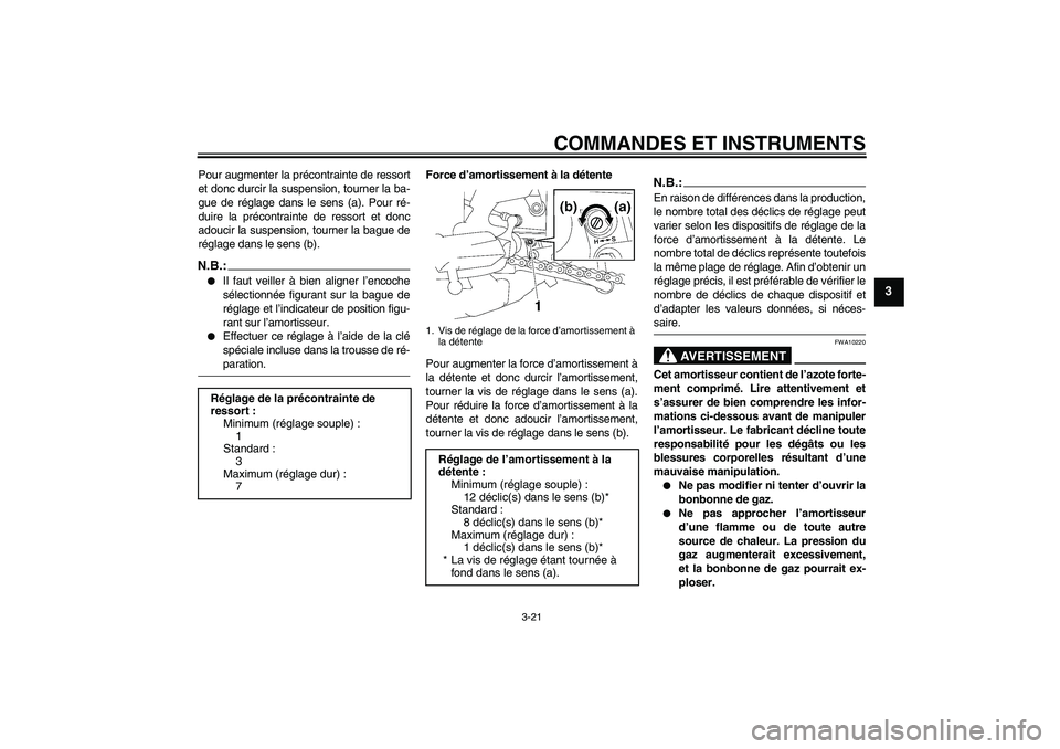 YAMAHA FZ1 S 2007  Notices Demploi (in French) COMMANDES ET INSTRUMENTS
3-21
3
Pour augmenter la précontrainte de ressort
et donc durcir la suspension, tourner la ba-
gue de réglage dans le sens (a). Pour ré-
duire la précontrainte de ressort 