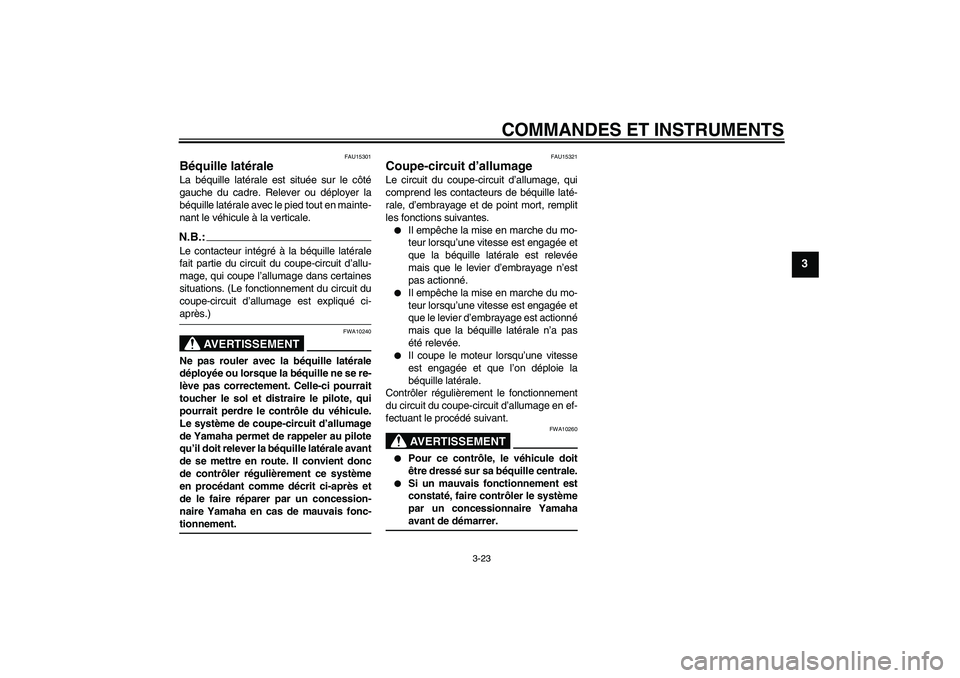 YAMAHA FZ1 S 2007  Notices Demploi (in French) COMMANDES ET INSTRUMENTS
3-23
3
FAU15301
Béquille latérale La béquille latérale est située sur le côté
gauche du cadre. Relever ou déployer la
béquille latérale avec le pied tout en mainte-
