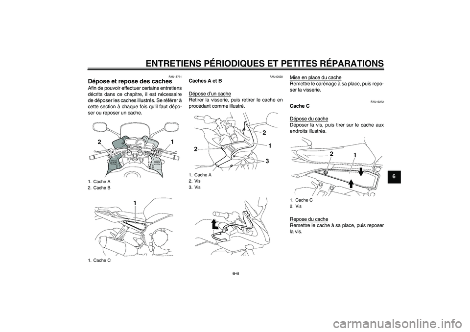 YAMAHA FZ1 S 2007  Notices Demploi (in French) ENTRETIENS PÉRIODIQUES ET PETITES RÉPARATIONS
6-6
6
FAU18771
Dépose et repose des caches Afin de pouvoir effectuer certains entretiens
décrits dans ce chapitre, il est nécessaire
de déposer les 