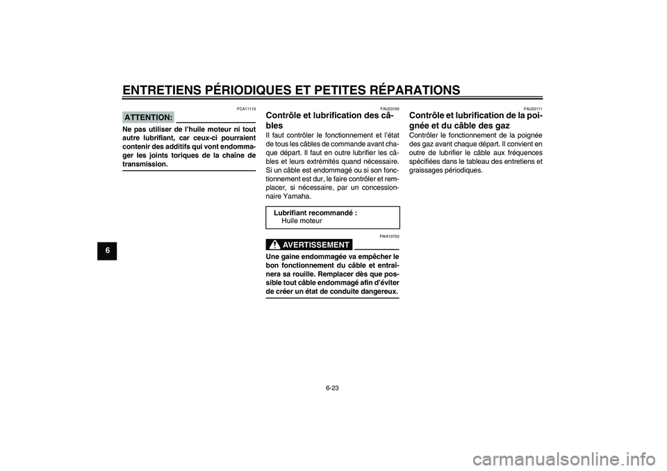 YAMAHA FZ1 S 2007  Notices Demploi (in French) ENTRETIENS PÉRIODIQUES ET PETITES RÉPARATIONS
6-23
6
ATTENTION:
FCA11110
Ne pas utiliser de l’huile moteur ni tout
autre lubrifiant, car ceux-ci pourraient
contenir des additifs qui vont endomma-
