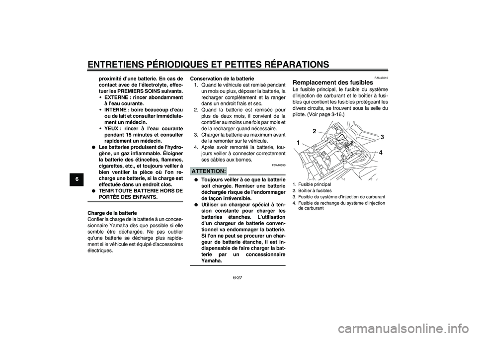 YAMAHA FZ1 S 2007  Notices Demploi (in French) ENTRETIENS PÉRIODIQUES ET PETITES RÉPARATIONS
6-27
6
proximité d’une batterie. En cas de
contact avec de l’électrolyte, effec-
tuer les PREMIERS SOINS suivants.
EXTERNE : rincer abondamment
