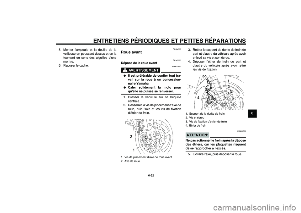 YAMAHA FZ1 S 2007  Notices Demploi (in French) ENTRETIENS PÉRIODIQUES ET PETITES RÉPARATIONS
6-32
6
5. Monter l’ampoule et la douille de la
veilleuse en poussant dessus et en la
tournant en sens des aiguilles d’une
montre.
6. Reposer le cach