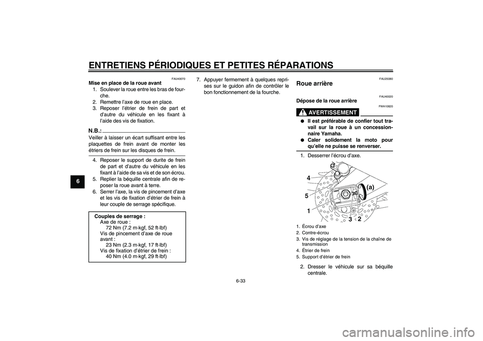 YAMAHA FZ1 S 2007  Notices Demploi (in French) ENTRETIENS PÉRIODIQUES ET PETITES RÉPARATIONS
6-33
6
FAU40070
Mise en place de la roue avant
1. Soulever la roue entre les bras de four-
che.
2. Remettre l’axe de roue en place.
3. Reposer l’ét
