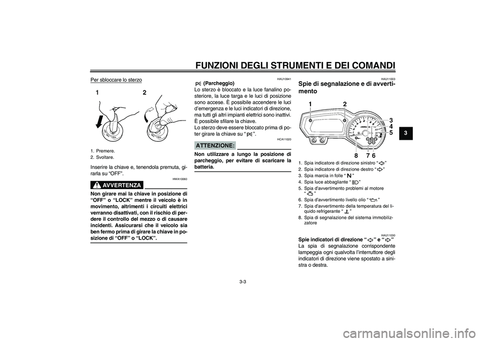 YAMAHA FZ1 S 2007  Manuale duso (in Italian) FUNZIONI DEGLI STRUMENTI E DEI COMANDI
3-3
3
Per sbloccare lo sterzoInserire la chiave e, tenendola premuta, gi-
rarla su “OFF”.
AVVERTENZA
HWA10060
Non girare mai la chiave in posizione di
“OFF