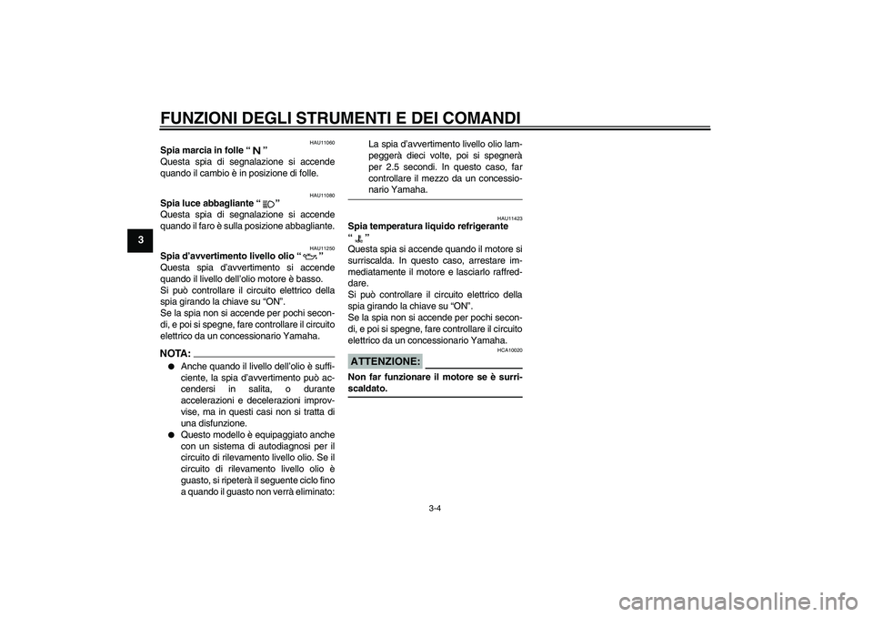YAMAHA FZ1 S 2007  Manuale duso (in Italian) FUNZIONI DEGLI STRUMENTI E DEI COMANDI
3-4
3
HAU11060
Spia marcia in folle “” 
Questa spia di segnalazione si accende
quando il cambio è in posizione di folle.
HAU11080
Spia luce abbagliante “