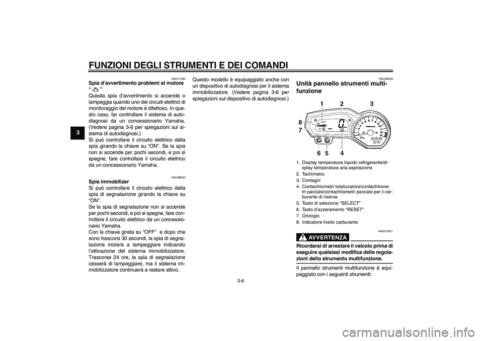 YAMAHA FZ1 S 2007  Manuale duso (in Italian) FUNZIONI DEGLI STRUMENTI E DEI COMANDI
3-6
3
HAU11530
Spia d’avvertimento problemi al motore 
“” 
Questa spia d’avvertimento si accende o
lampeggia quando uno dei circuiti elettrici di
monitor