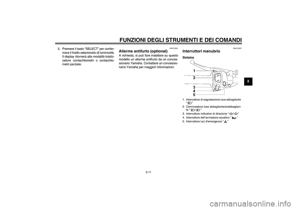 YAMAHA FZ1 S 2007  Manuale duso (in Italian) FUNZIONI DEGLI STRUMENTI E DEI COMANDI
3-11
3
5. Premere il tasto “SELECT” per confer-
mare il livello selezionato di luminosità.
Il display ritornerà alla modalità totaliz-
zatore contachilome