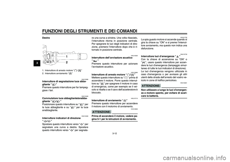 YAMAHA FZ1 S 2007  Manuale duso (in Italian) FUNZIONI DEGLI STRUMENTI E DEI COMANDI
3-12
3
Destra
HAU12380
Interruttore di segnalazione luce abba-
gliante “” 
Premere questo interruttore per far lampeg-
giare i fari.
HAU12400
Commutatore luc