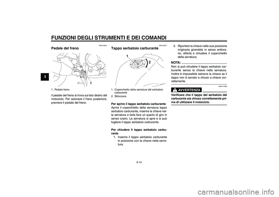YAMAHA FZ1 S 2007  Manuale duso (in Italian) FUNZIONI DEGLI STRUMENTI E DEI COMANDI
3-14
3
HAU12941
Pedale del freno Il pedale del freno si trova sul lato destro del
motociclo. Per azionare il freno posteriore,
premere il pedale del freno.
HAU13