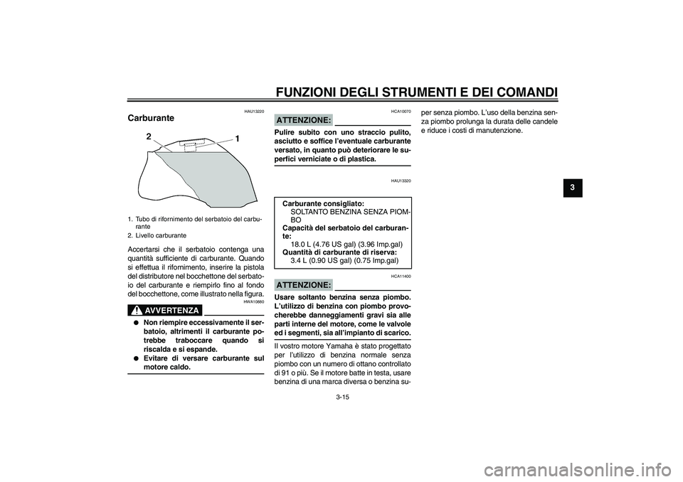 YAMAHA FZ1 S 2007  Manuale duso (in Italian) FUNZIONI DEGLI STRUMENTI E DEI COMANDI
3-15
3
HAU13220
Carburante Accertarsi che il serbatoio contenga una
quantità sufficiente di carburante. Quando
si effettua il rifornimento, inserire la pistola
