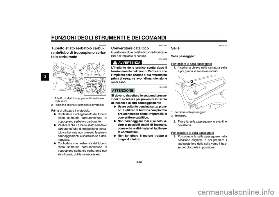 YAMAHA FZ1 S 2007  Manuale duso (in Italian) FUNZIONI DEGLI STRUMENTI E DEI COMANDI
3-16
3
HAU39450
Tubetto sfiato serbatoio carbu-
rante/tubo di troppopieno serba-
toio carburante Prima di utilizzare il motociclo:
Controllare il collegamento d