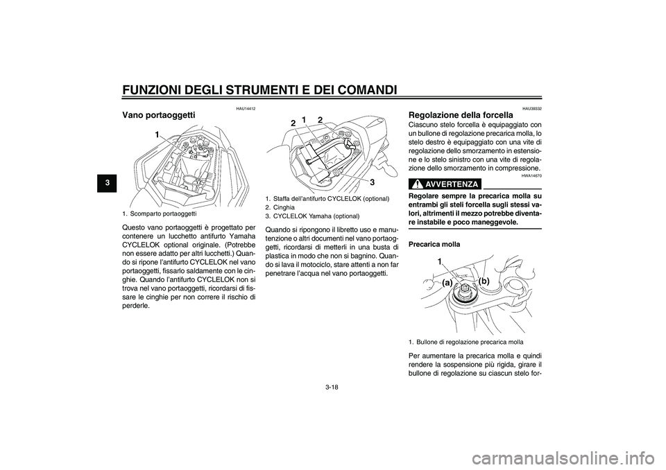 YAMAHA FZ1 S 2007  Manuale duso (in Italian) FUNZIONI DEGLI STRUMENTI E DEI COMANDI
3-18
3
HAU14412
Vano portaoggetti Questo vano portaoggetti è progettato per
contenere un lucchetto antifurto Yamaha
CYCLELOK optional originale. (Potrebbe
non e