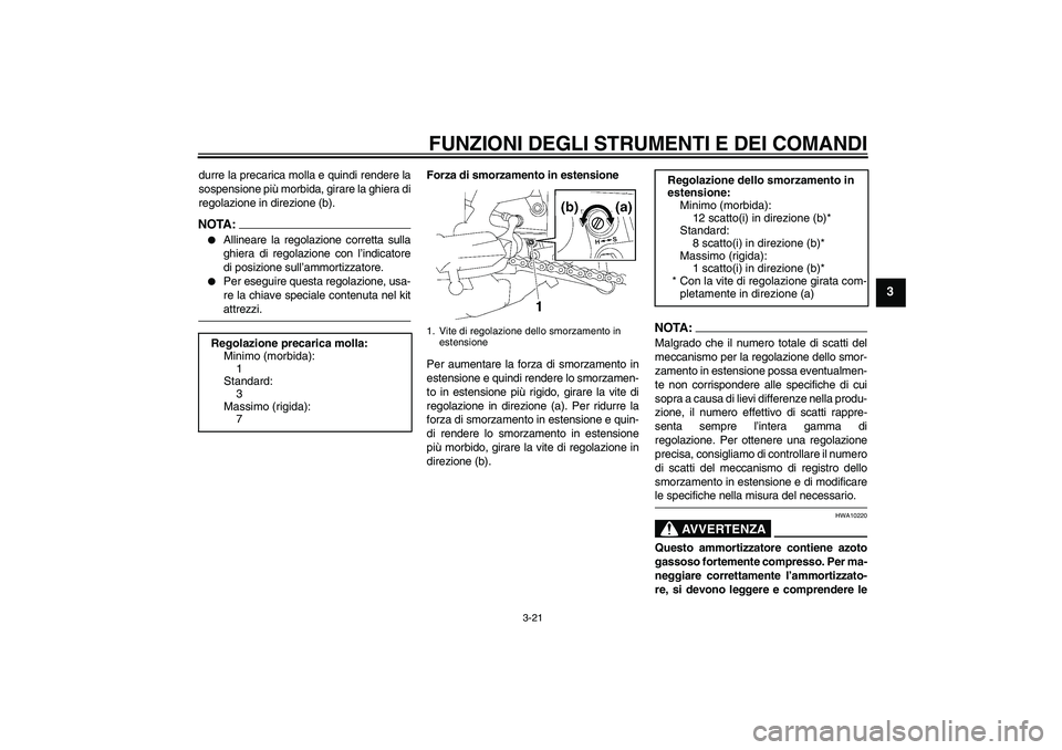 YAMAHA FZ1 S 2007  Manuale duso (in Italian) FUNZIONI DEGLI STRUMENTI E DEI COMANDI
3-21
3
durre la precarica molla e quindi rendere la
sospensione più morbida, girare la ghiera di
regolazione in direzione (b).NOTA:
Allineare la regolazione co