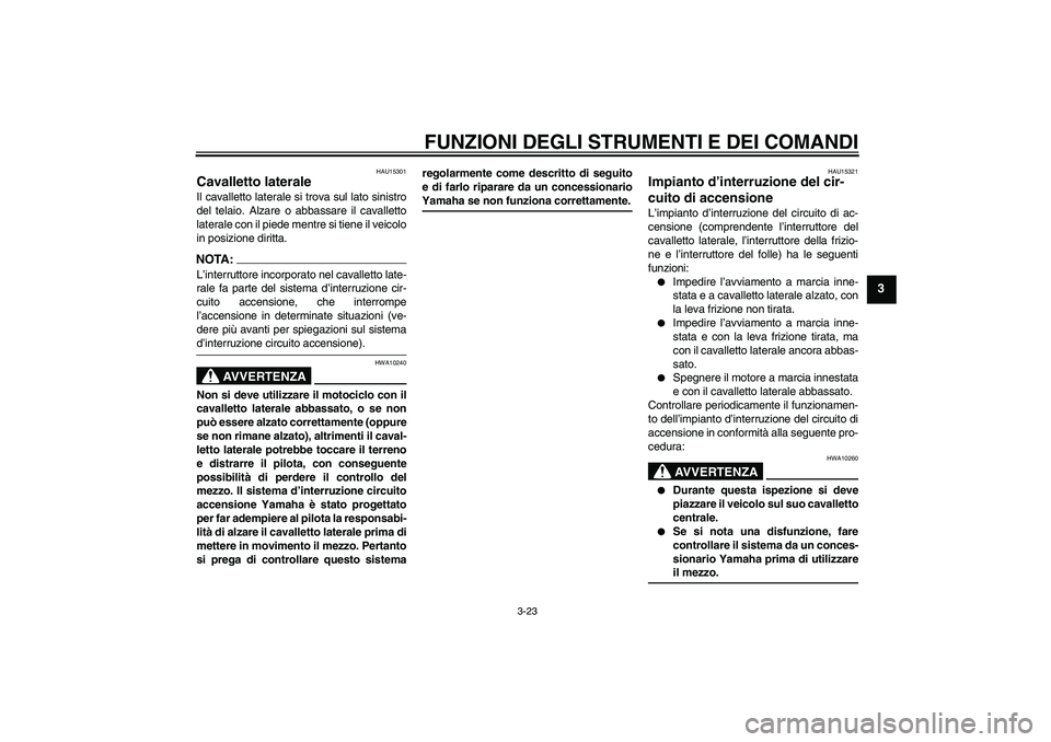 YAMAHA FZ1 S 2007  Manuale duso (in Italian) FUNZIONI DEGLI STRUMENTI E DEI COMANDI
3-23
3
HAU15301
Cavalletto laterale Il cavalletto laterale si trova sul lato sinistro
del telaio. Alzare o abbassare il cavalletto
laterale con il piede mentre s
