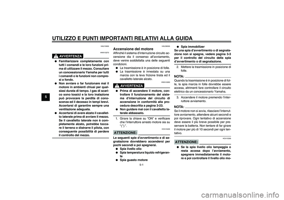 YAMAHA FZ1 S 2007  Manuale duso (in Italian) UTILIZZO E PUNTI IMPORTANTI RELATIVI ALLA GUIDA
5-1
5
HAU15950
AVVERTENZA
HWA10270

Familiarizzare completamente con
tutti i comandi e le loro funzioni pri-
ma di utilizzare il mezzo. Consultare
un c