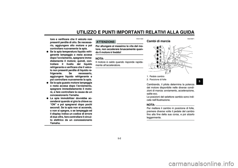 YAMAHA FZ1 S 2007  Manuale duso (in Italian) UTILIZZO E PUNTI IMPORTANTI RELATIVI ALLA GUIDA
5-2
5
tore e verificare che il veicolo non
presenti perdite di olio. Se necessa-
rio, aggiungere olio motore e poi
controllare nuovamente la spia.

Se 