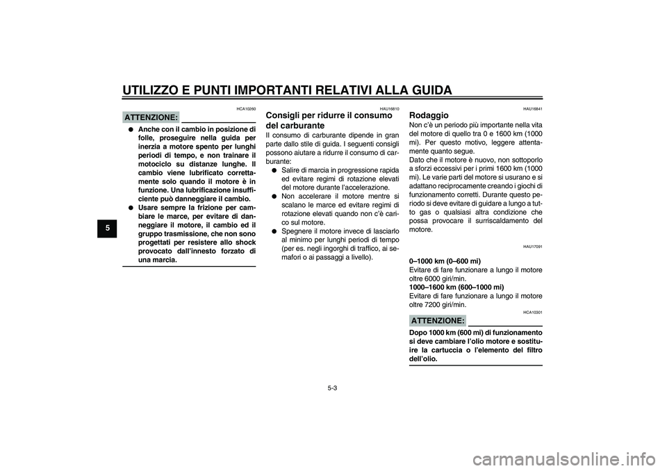 YAMAHA FZ1 S 2007  Manuale duso (in Italian) UTILIZZO E PUNTI IMPORTANTI RELATIVI ALLA GUIDA
5-3
5
ATTENZIONE:
HCA10260

Anche con il cambio in posizione di
folle, proseguire nella guida per
inerzia a motore spento per lunghi
periodi di tempo, 