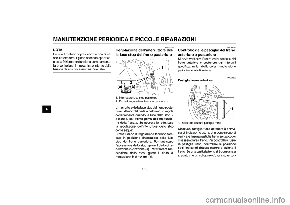 YAMAHA FZ1 S 2007  Manuale duso (in Italian) MANUTENZIONE PERIODICA E PICCOLE RIPARAZIONI
6-19
6
NOTA:Se con il metodo sopra descritto non si rie-
sce ad ottenere il gioco secondo specifica,
o se la frizione non funziona correttamente,
fare cont