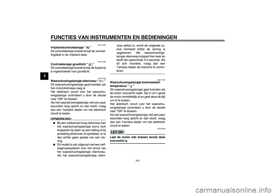 YAMAHA FZ1 S 2007  Instructieboekje (in Dutch) FUNCTIES VAN INSTRUMENTEN EN BEDIENINGEN
3-4
3
DAU11060
Vrijstandcontrolelampje “” 
Dit controlelampje brandt terwijl de versnel-
lingsbak in de vrijstand staat.
DAU11080
Controlelampje grootlicht