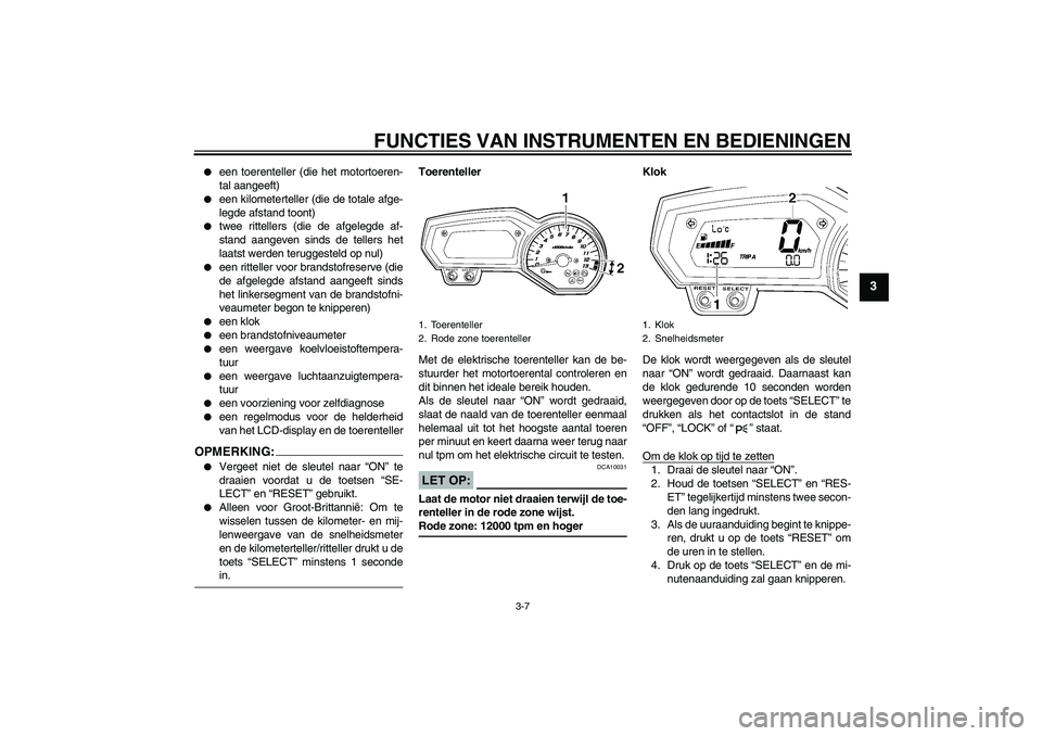 YAMAHA FZ1 S 2007  Instructieboekje (in Dutch) FUNCTIES VAN INSTRUMENTEN EN BEDIENINGEN
3-7
3

een toerenteller (die het motortoeren-
tal aangeeft)

een kilometerteller (die de totale afge-
legde afstand toont)

twee rittellers (die de afgelegd