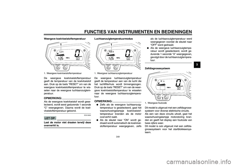 YAMAHA FZ1 S 2007  Instructieboekje (in Dutch) FUNCTIES VAN INSTRUMENTEN EN BEDIENINGEN
3-9
3
Weergave koelvloeistoftemperatuur
De weergave koelvloeistoftemperatuur
geeft de temperatuur van de koelvloeistof
aan. Druk op de toets “RESET” om van