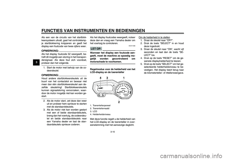 YAMAHA FZ1 S 2007  Instructieboekje (in Dutch) FUNCTIES VAN INSTRUMENTEN EN BEDIENINGEN
3-10
3
Als een van de circuits van het startblok-
keersysteem uitvalt, gaat het controlelamp-
je startblokkering knipperen en geeft het
display een foutcode va